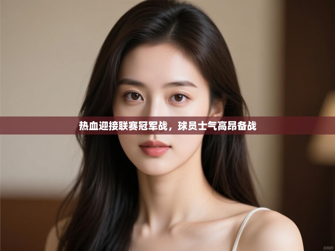 开云体育下载-热血迎接联赛冠军战，球员士气高昂备战  第1张