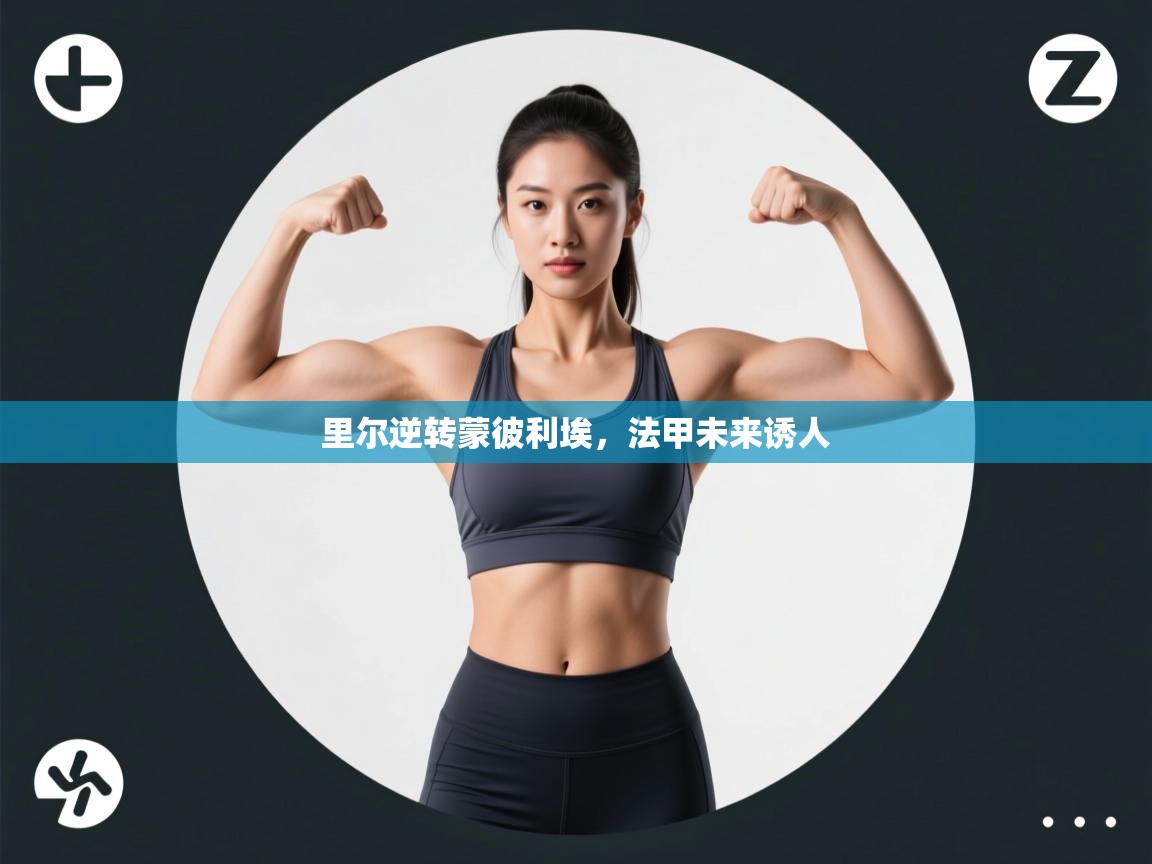 开云体育客服在线咨询-里尔逆转蒙彼利埃,法甲未来诱人 第3张