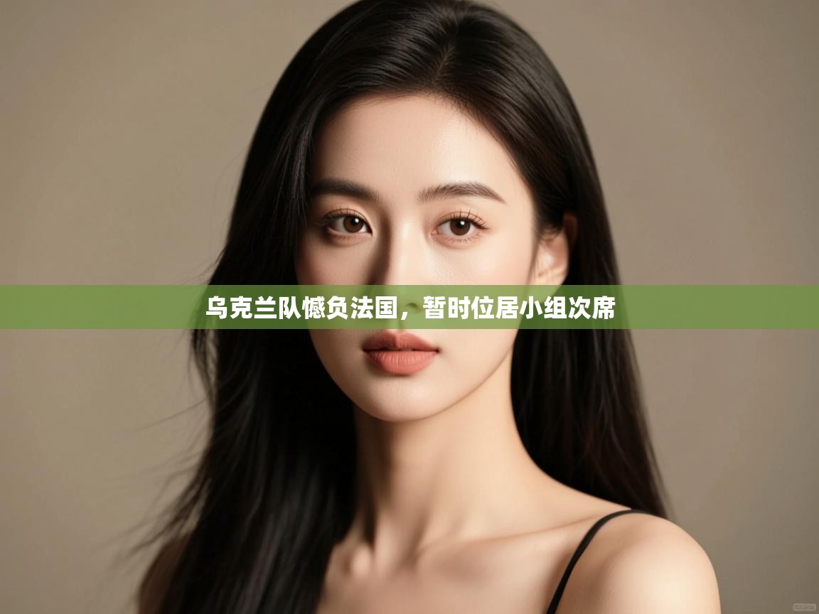 开云体育app官网-乌克兰队憾负法国，暂时位居小组次席  第1张