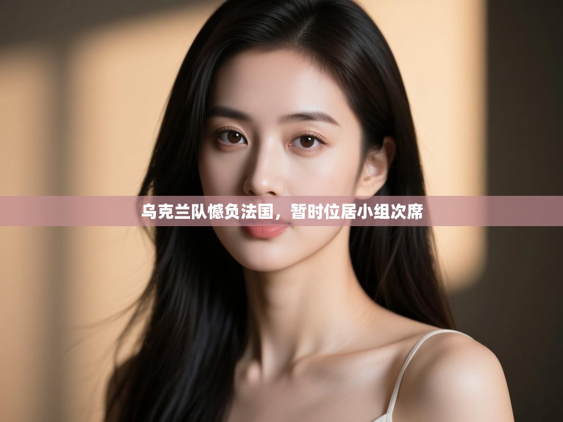 开云体育app官网-乌克兰队憾负法国，暂时位居小组次席  第3张