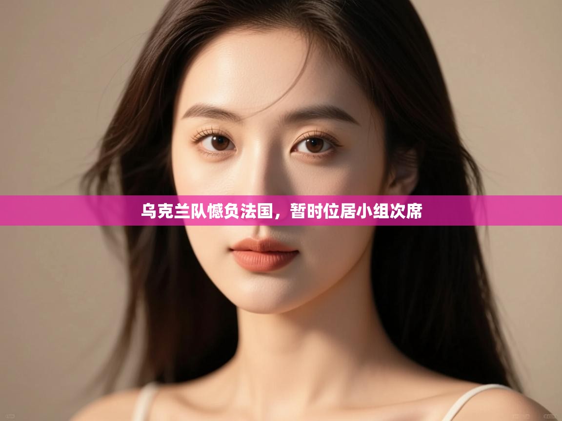 开云体育app官网-乌克兰队憾负法国，暂时位居小组次席  第2张