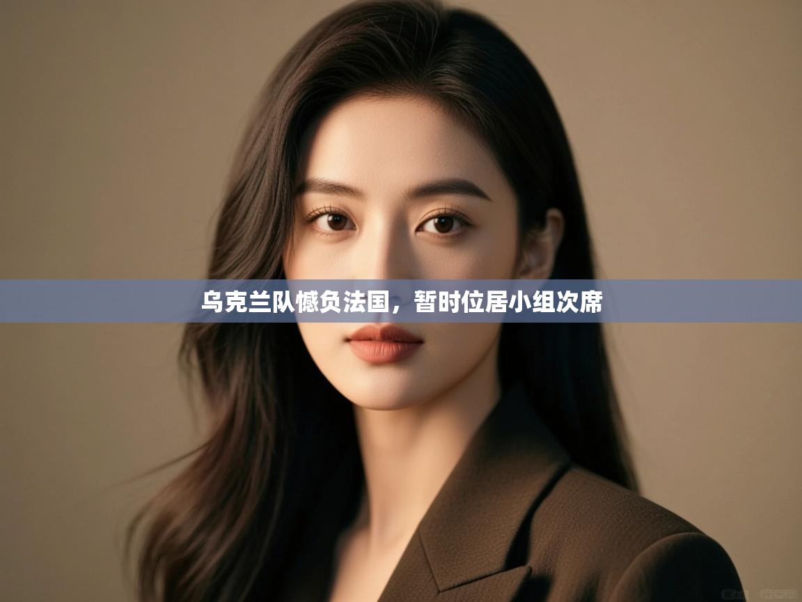 开云体育app官网-乌克兰队憾负法国，暂时位居小组次席  第4张