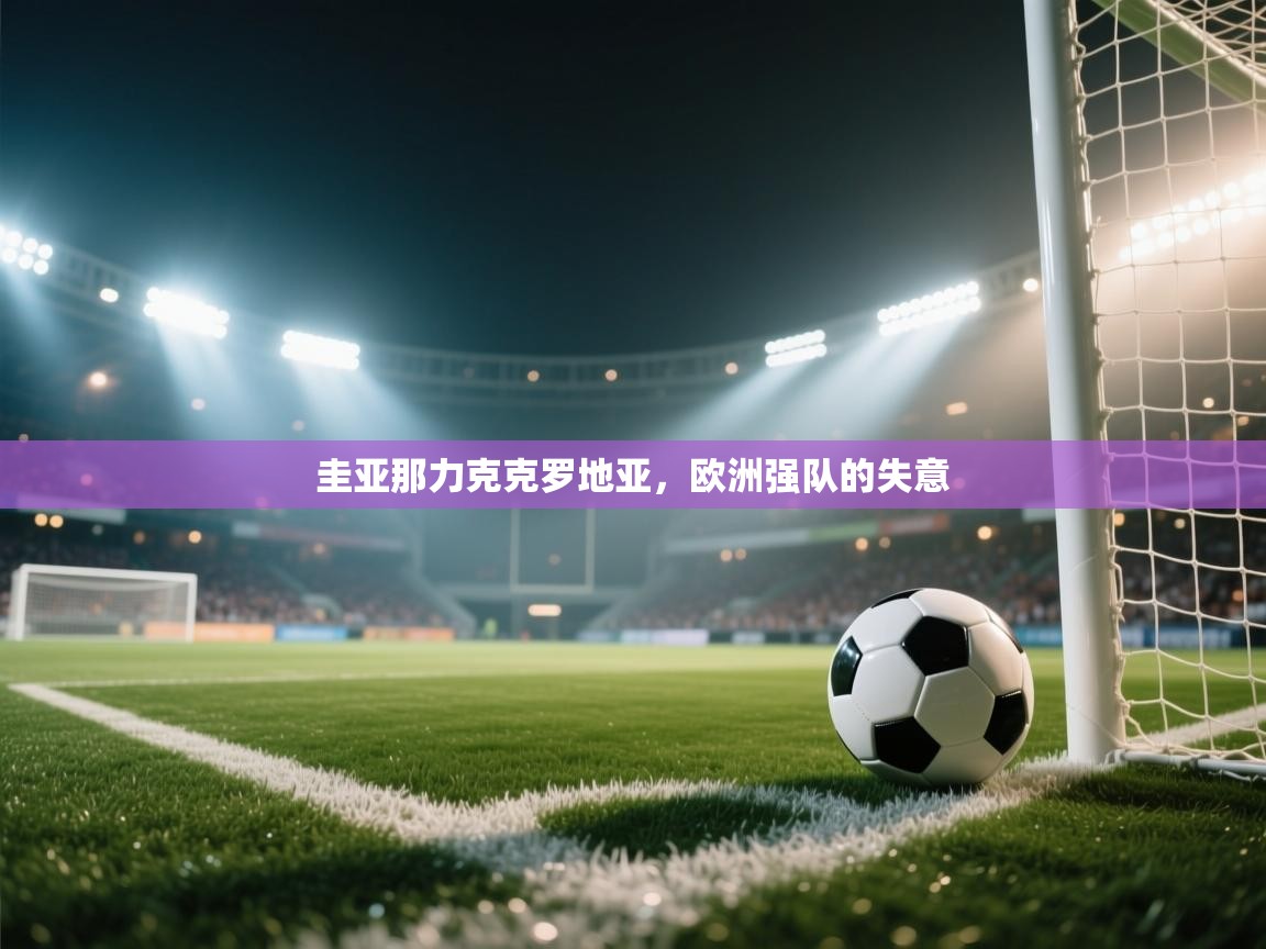 云开体育-圭亚那力克克罗地亚,欧洲强队的失意 第1张