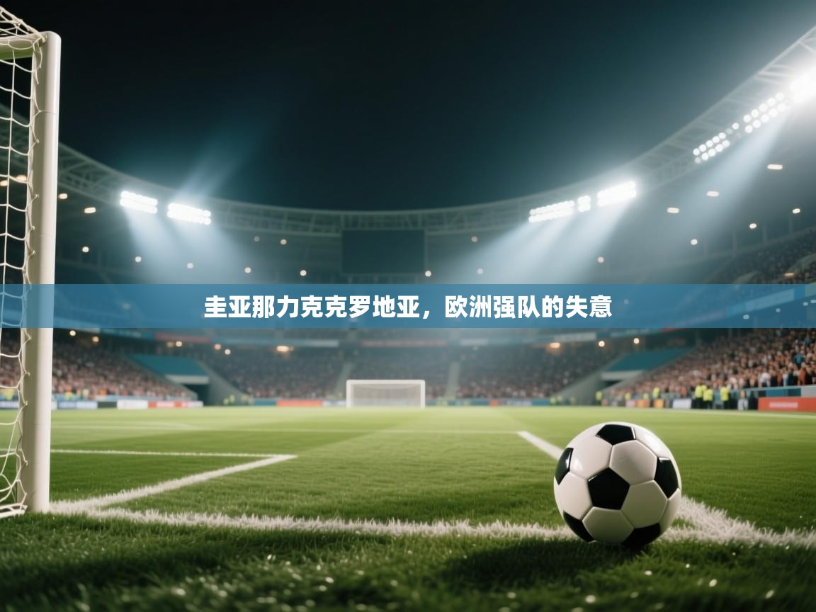 云开体育-圭亚那力克克罗地亚,欧洲强队的失意 第3张