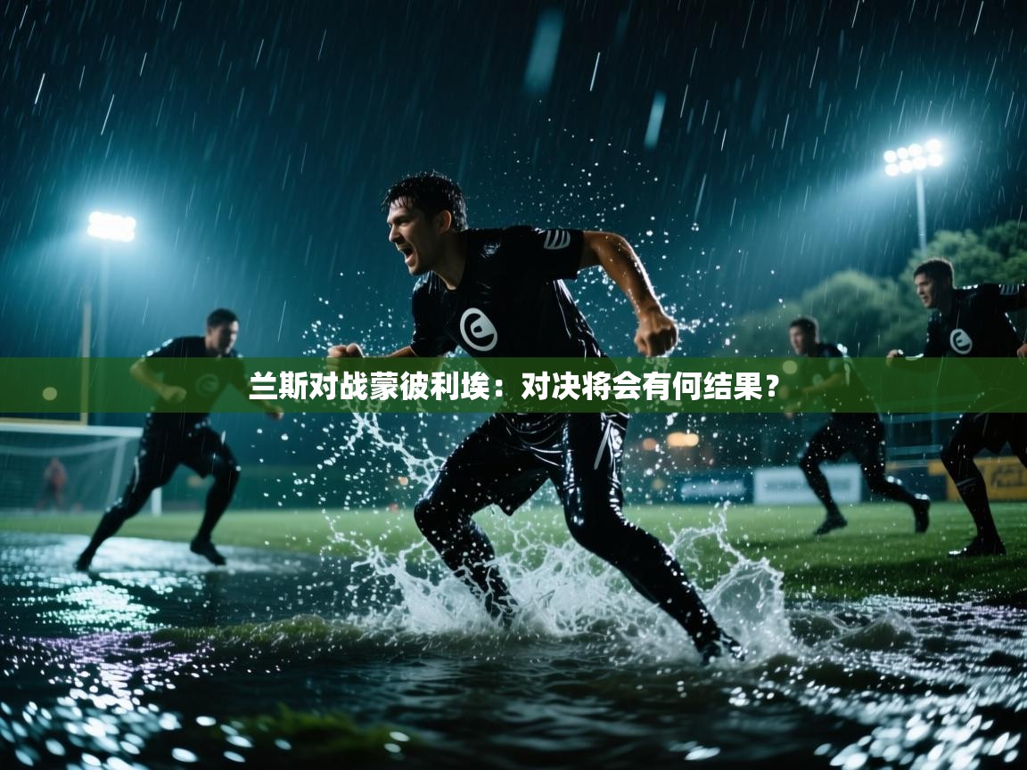 开云体育在线观看-兰斯对战蒙彼利埃：对决将会有何结果？  第3张