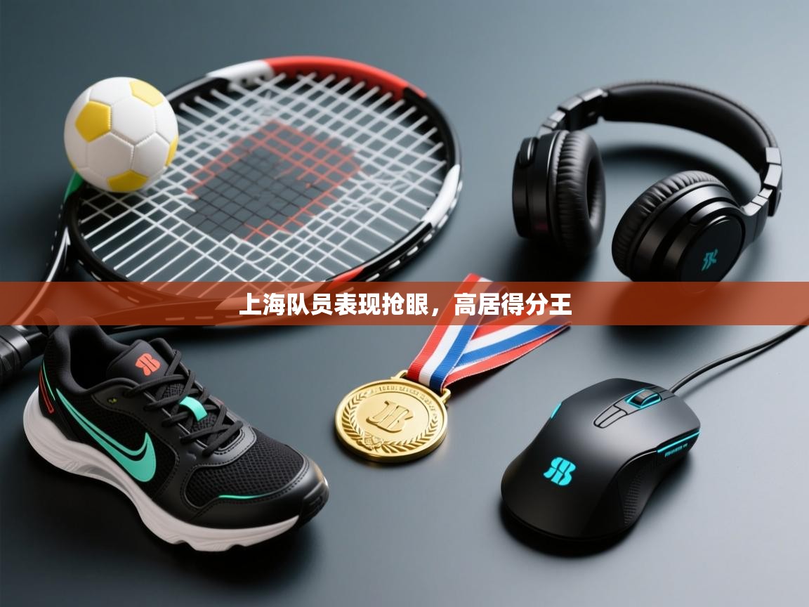 开运体育-上海队员表现抢眼,高居得分王 第3张