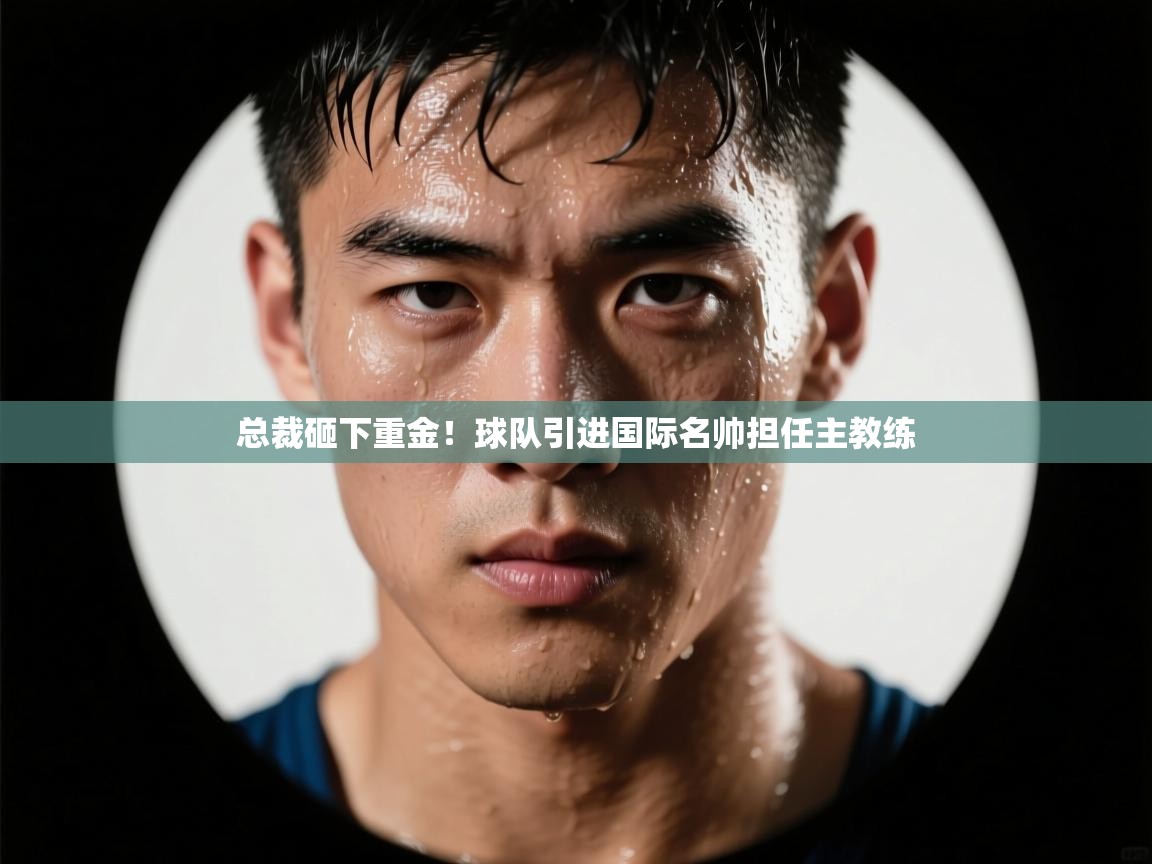 开云体育登录入口-总裁砸下重金!球队引进国际名帅担任主教练 第1张