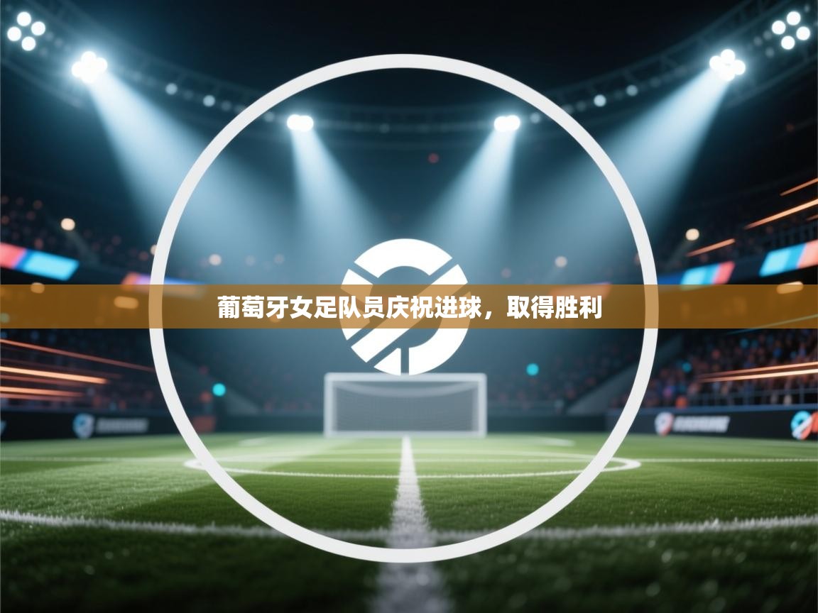 云开体育官方网站登录-葡萄牙女足队员庆祝进球,取得胜利 第1张