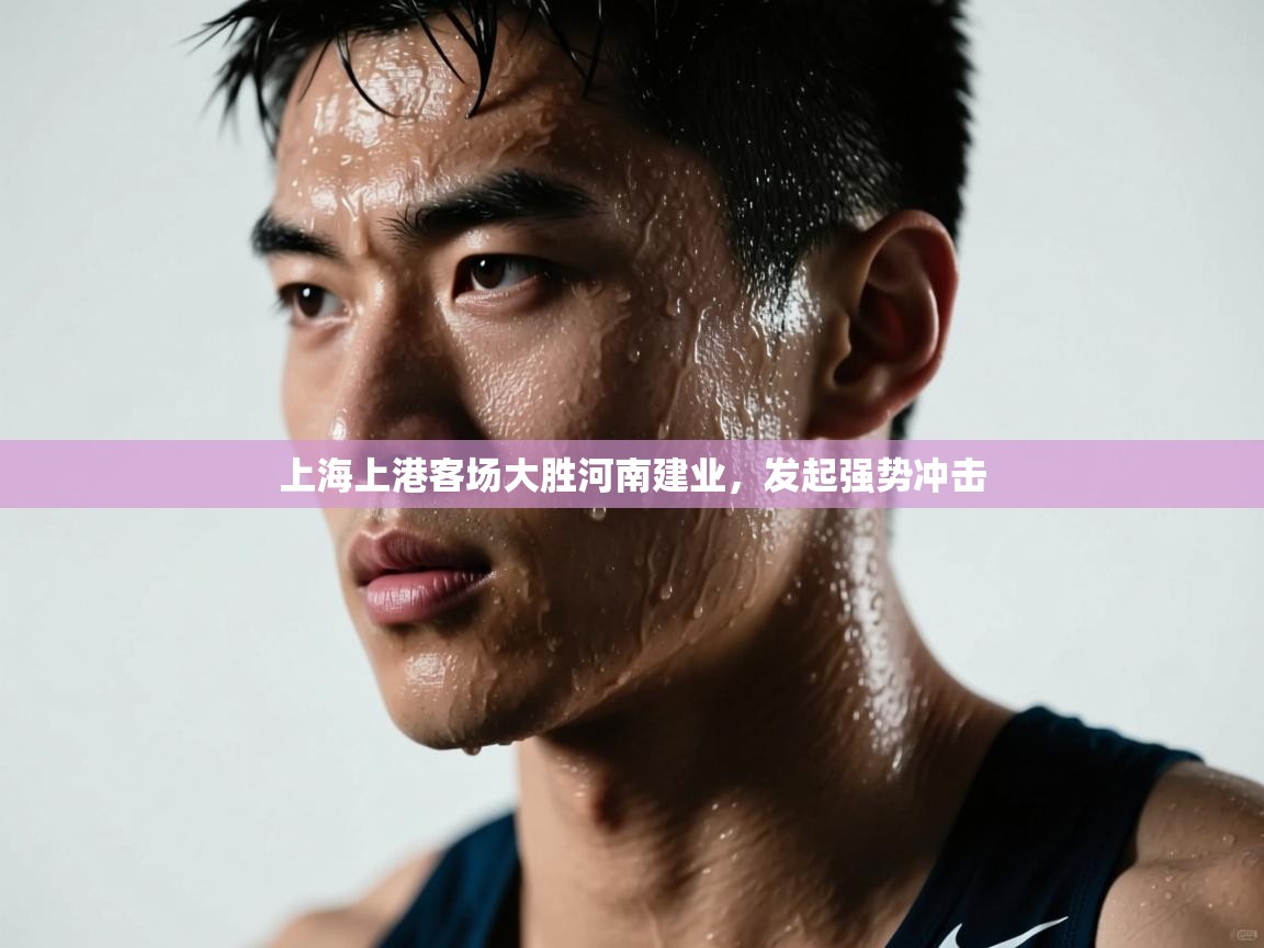 开云体育账号申诉通道-上海上港客场大胜河南建业,发起强势冲击 第2张