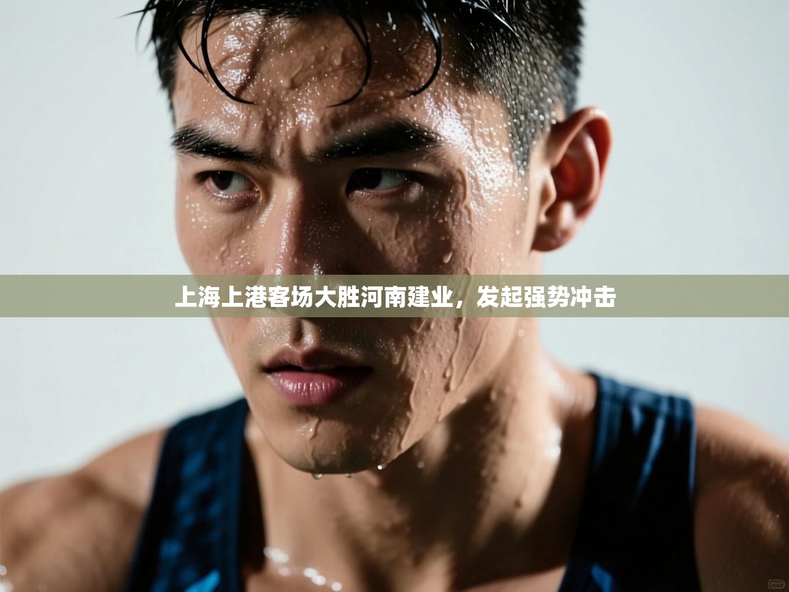 开云体育账号申诉通道-上海上港客场大胜河南建业,发起强势冲击 第3张