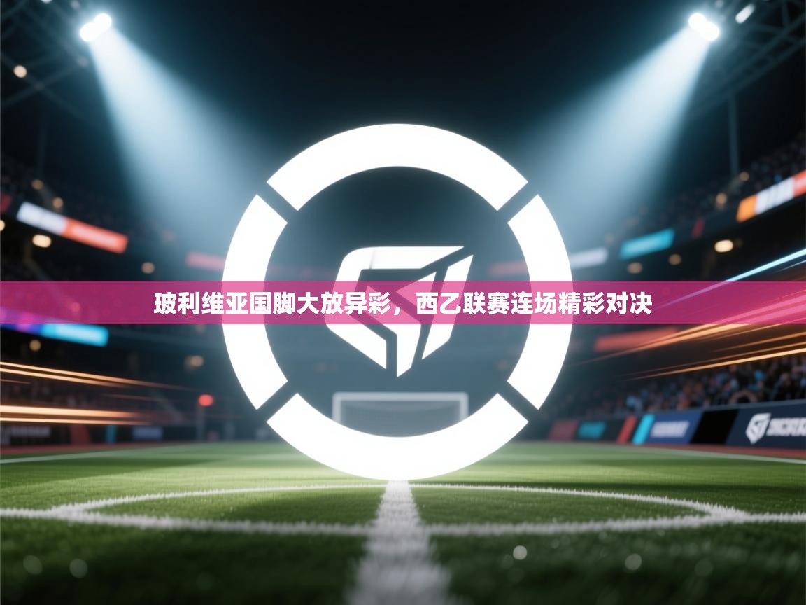 云开体育官网入口登录网页-玻利维亚国脚大放异彩，西乙联赛连场精彩对决