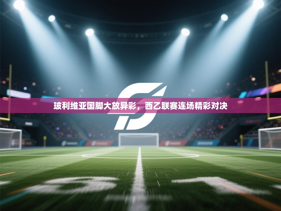 云开体育官网入口登录网页-玻利维亚国脚大放异彩，西乙联赛连场精彩对决  第2张