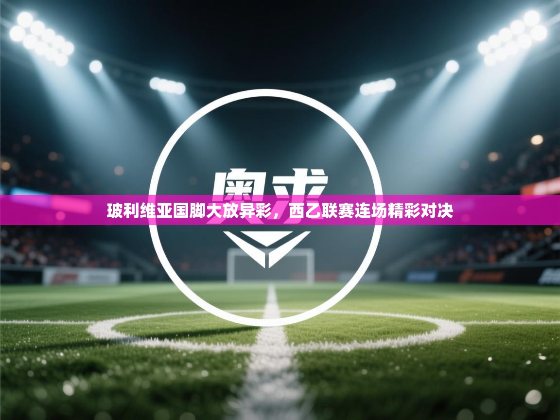 云开体育官网入口登录网页-玻利维亚国脚大放异彩，西乙联赛连场精彩对决  第4张