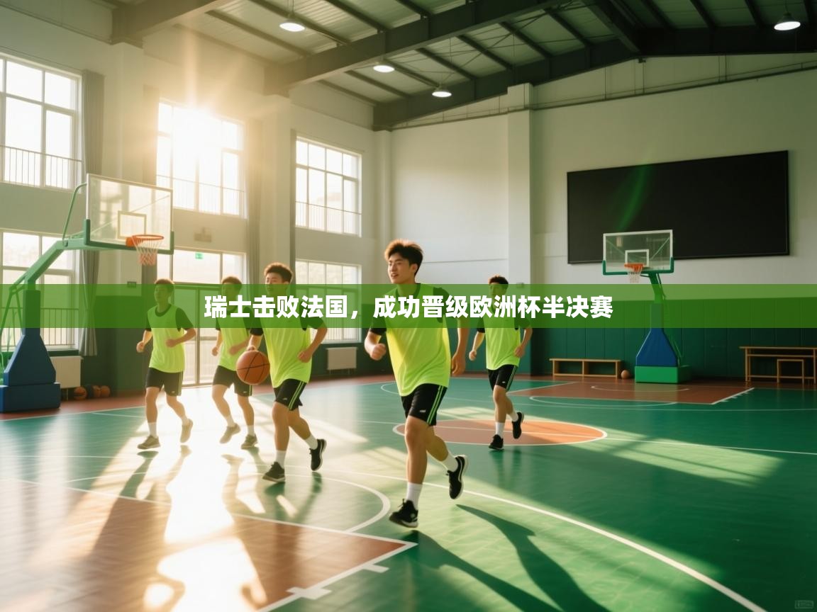 开云体育在线玩-瑞士击败法国，成功晋级欧洲杯半决赛