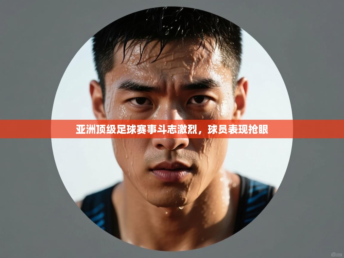 开云网页版-亚洲顶级足球赛事斗志激烈，球员表现抢眼  第2张
