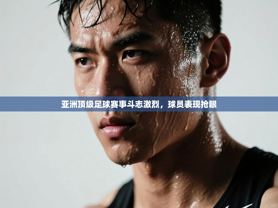 开云网页版-亚洲顶级足球赛事斗志激烈，球员表现抢眼  第3张