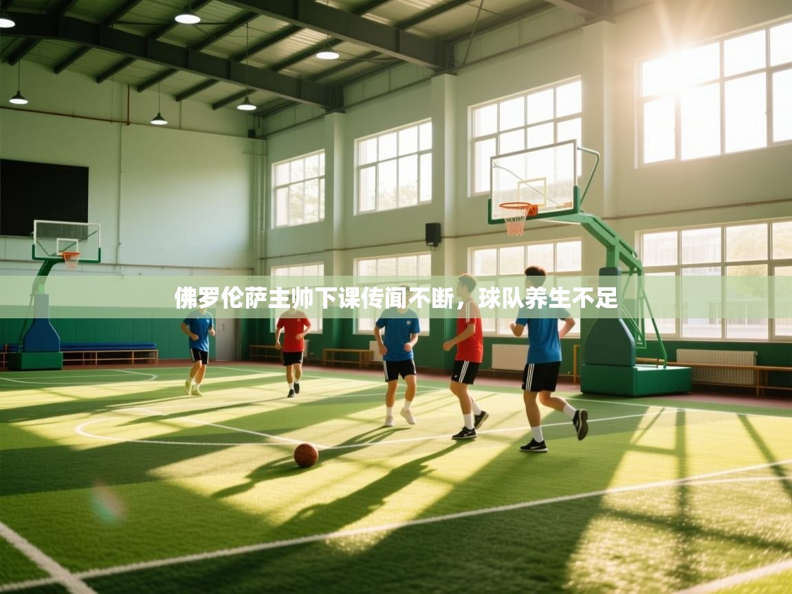 云开体育app登录入口-佛罗伦萨主帅下课传闻不断,球队养生不足 第2张