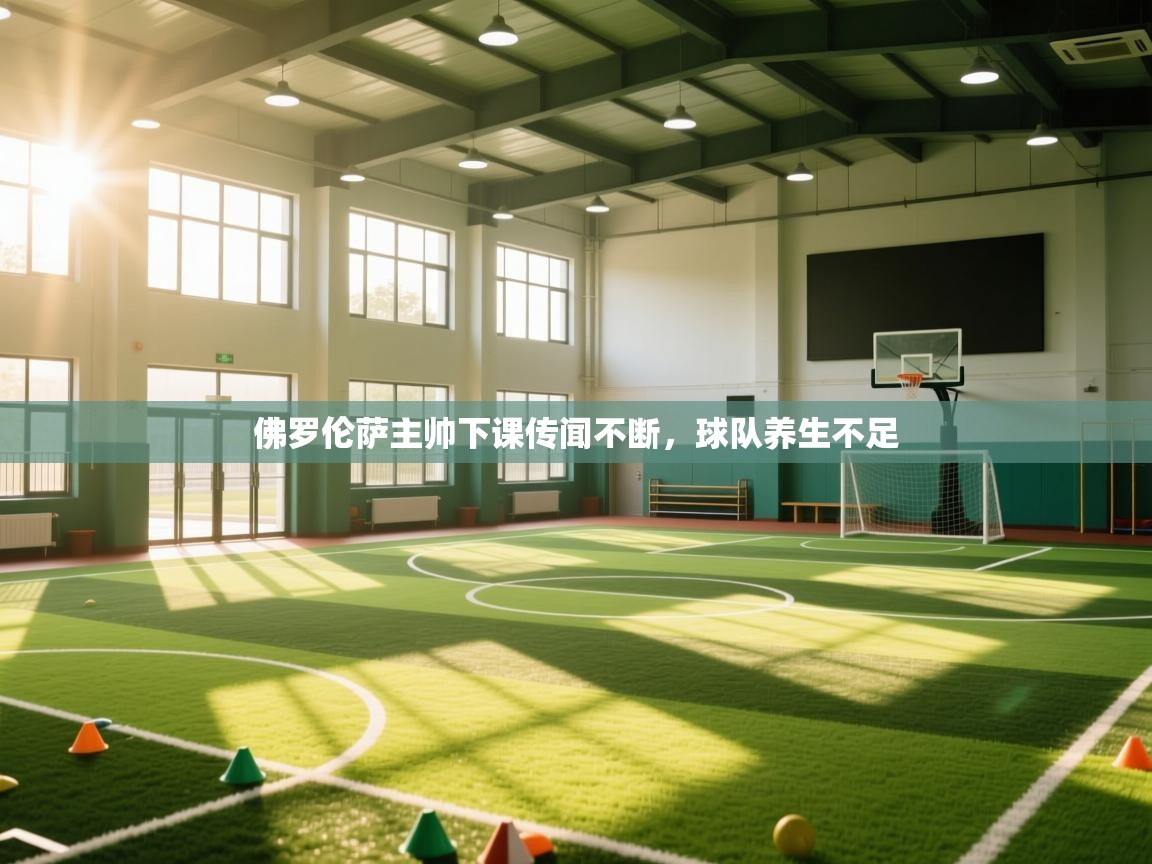 云开体育app登录入口-佛罗伦萨主帅下课传闻不断,球队养生不足 第4张