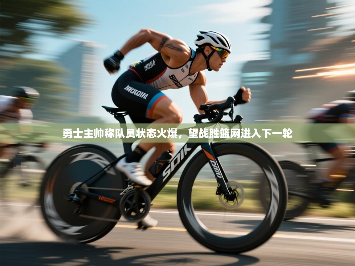 开云体育app在线-勇士主帅称队员状态火爆,望战胜篮网进入下一轮 第1张