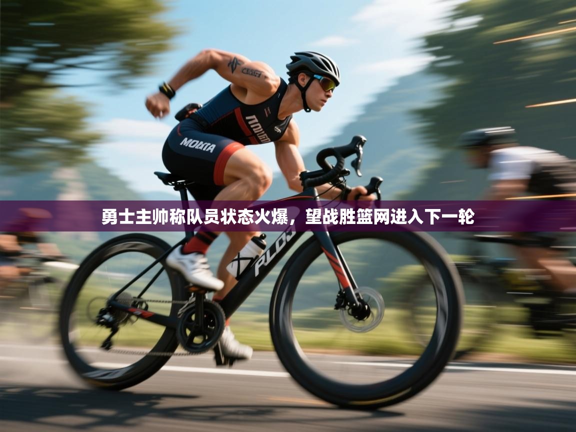 开云体育app在线-勇士主帅称队员状态火爆,望战胜篮网进入下一轮 第2张