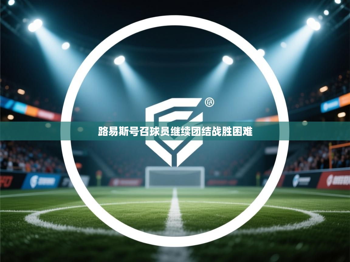 开云体育app下载-路易斯号召球员继续团结战胜困难 第1张