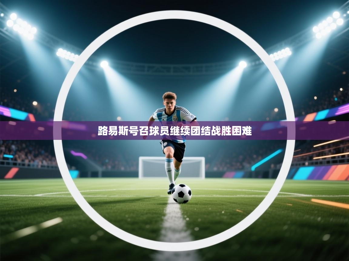 开云体育app下载-路易斯号召球员继续团结战胜困难 第2张