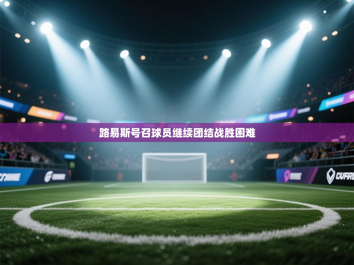 开云体育app下载-路易斯号召球员继续团结战胜困难 第3张