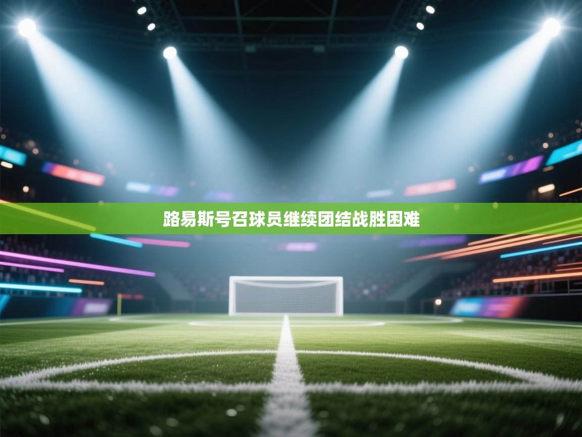 开云体育app下载-路易斯号召球员继续团结战胜困难 第4张