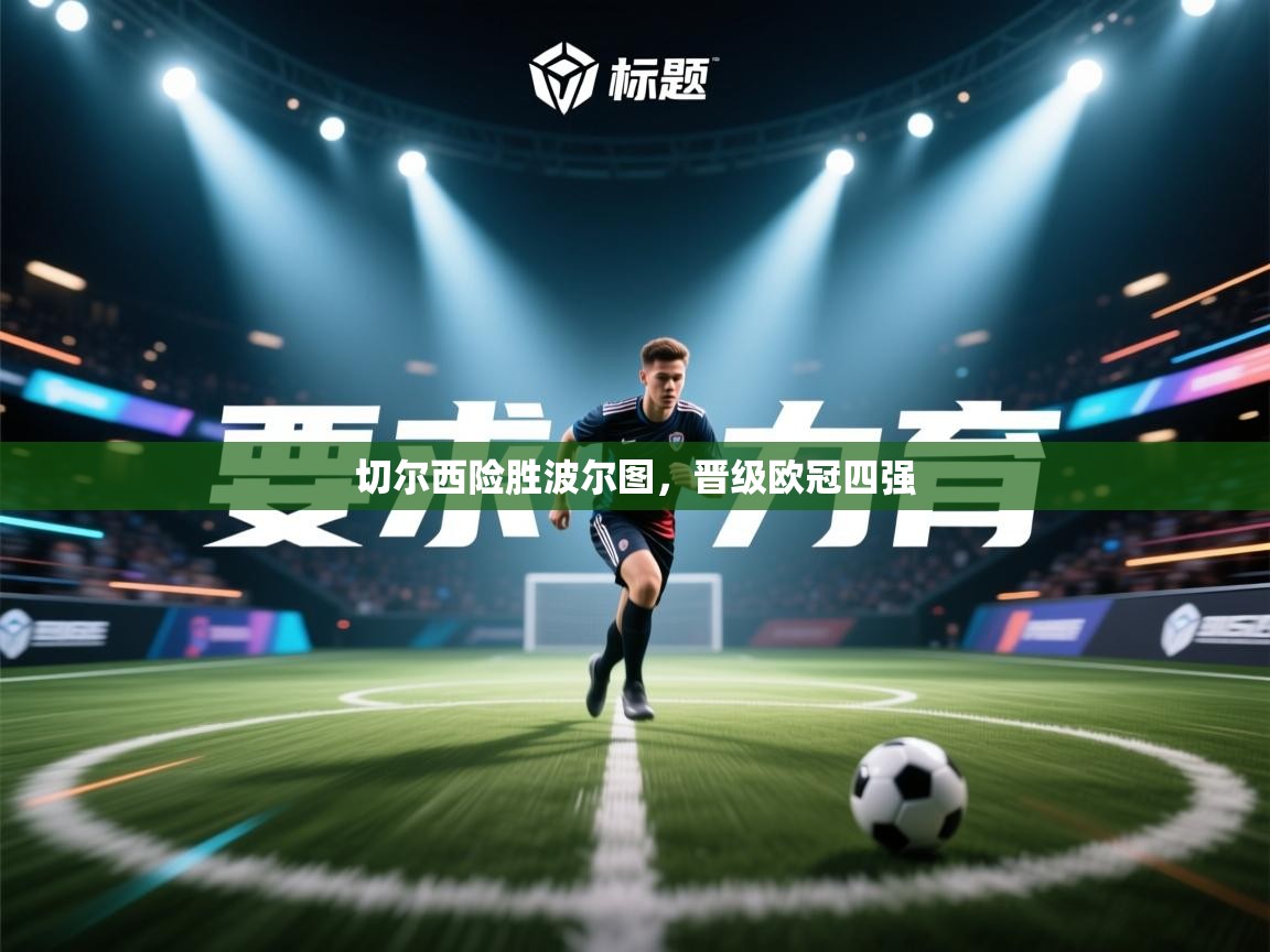 开云直播-切尔西险胜波尔图,晋级欧冠四强 第1张