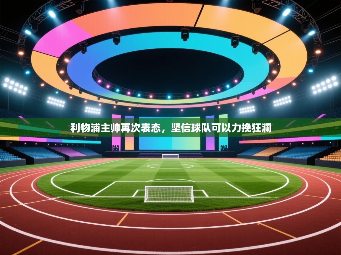 开云体育在线入口-利物浦主帅再次表态,坚信球队可以力挽狂澜 第1张