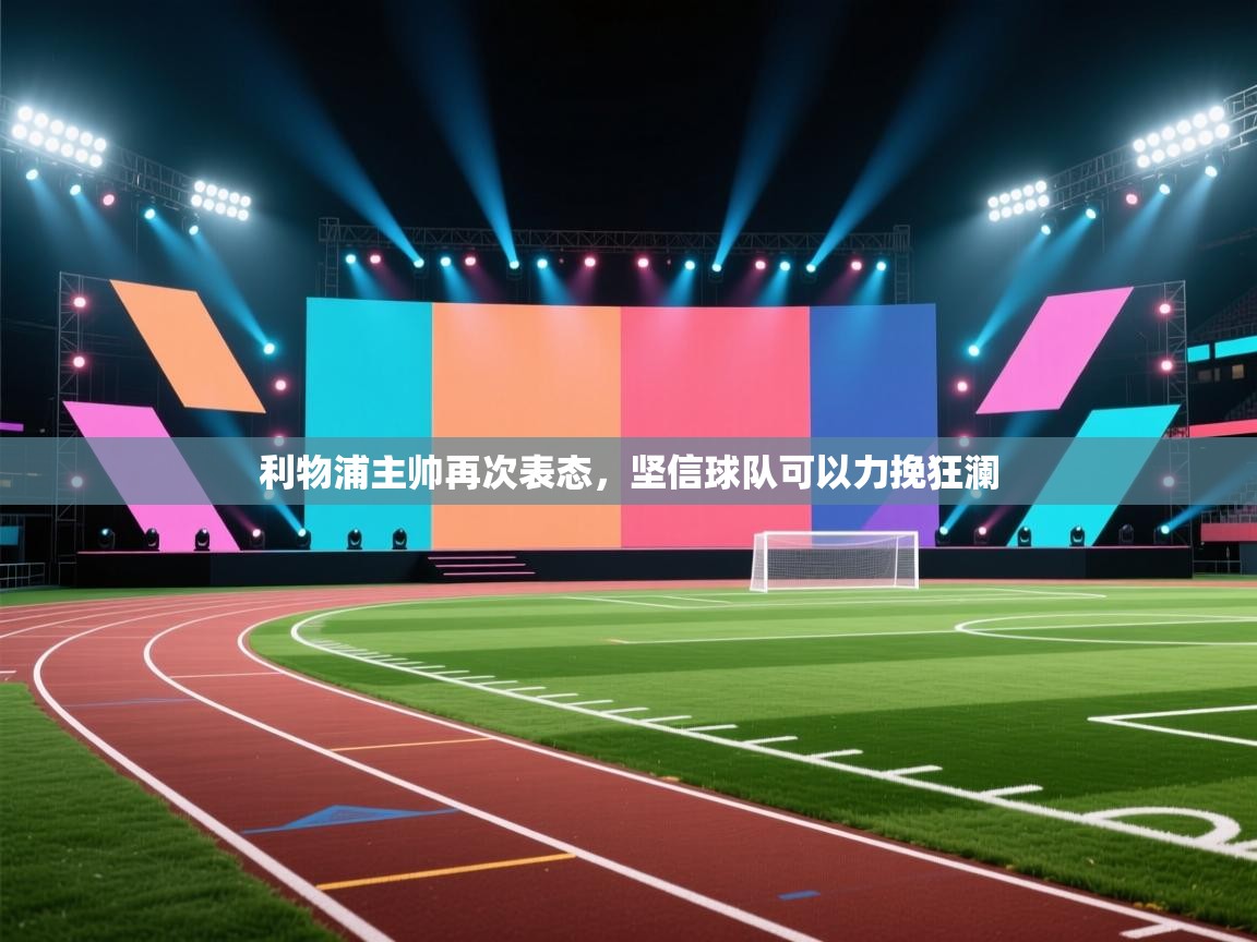 开云体育在线入口-利物浦主帅再次表态,坚信球队可以力挽狂澜 第2张