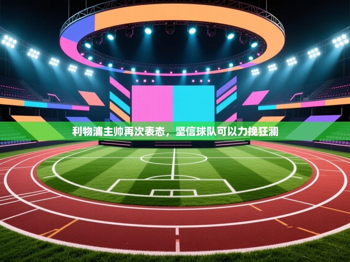 开云体育在线入口-利物浦主帅再次表态,坚信球队可以力挽狂澜 第3张