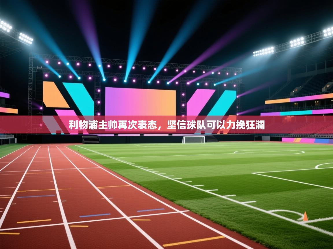 开云体育在线入口-利物浦主帅再次表态,坚信球队可以力挽狂澜 第4张