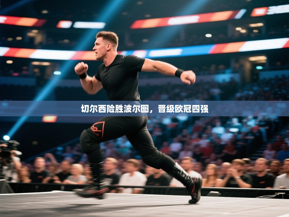 开云直播-切尔西险胜波尔图,晋级欧冠四强 第3张