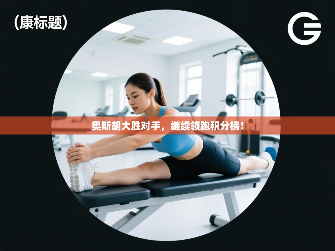 开云邀请码-奥斯胡大胜对手，继续领跑积分榜！  第1张