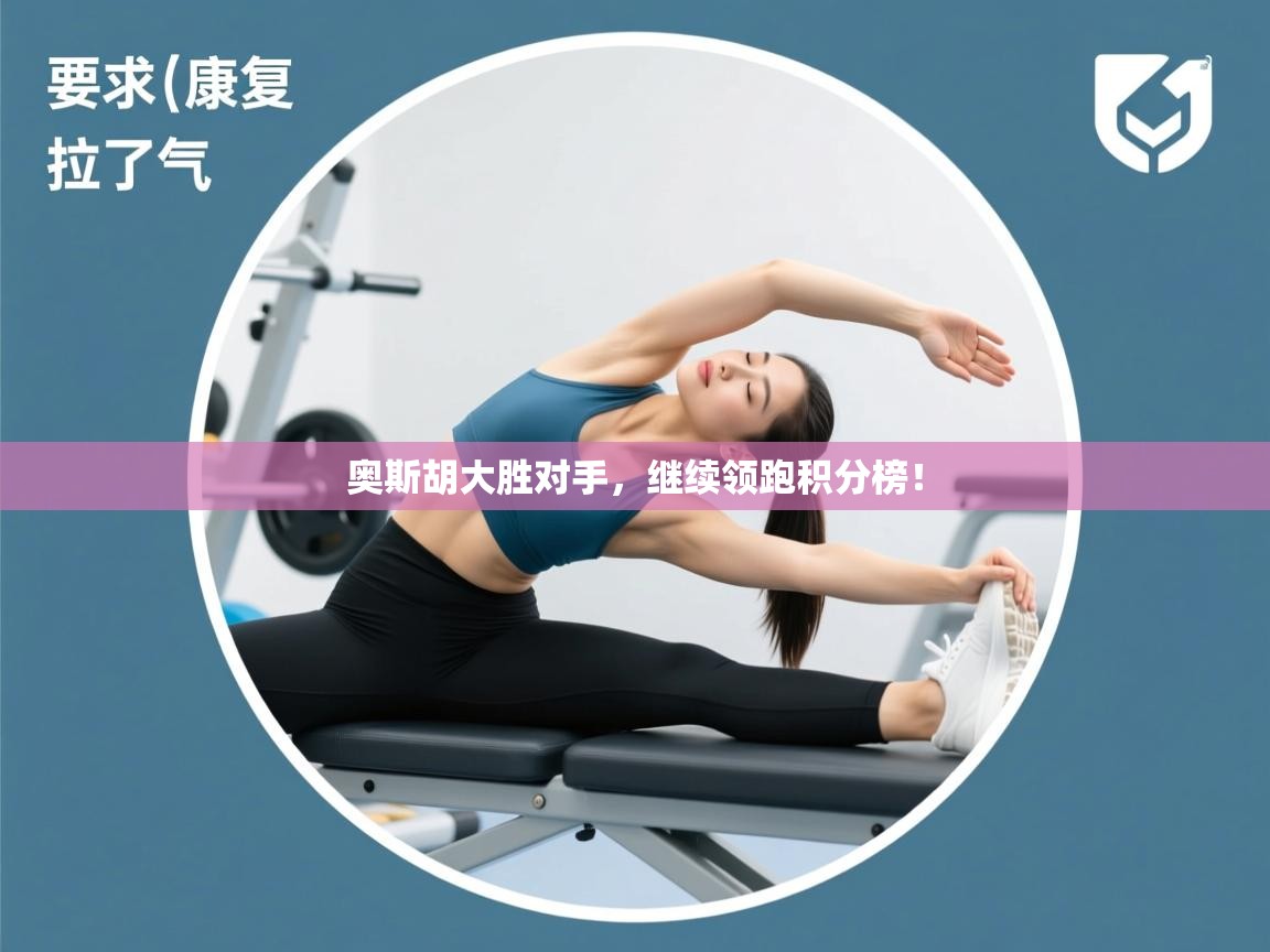 开云邀请码-奥斯胡大胜对手，继续领跑积分榜！  第4张