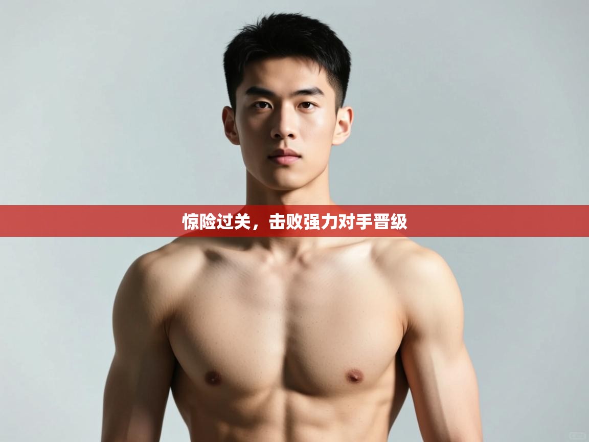 开云体育实名认证入口-惊险过关,击败强力对手晋级 第1张