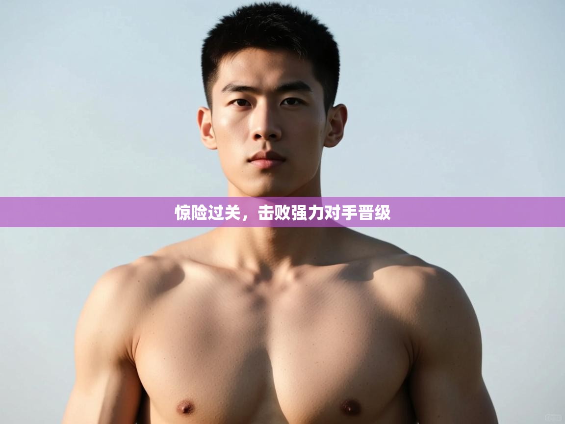 开云体育实名认证入口-惊险过关,击败强力对手晋级 第2张