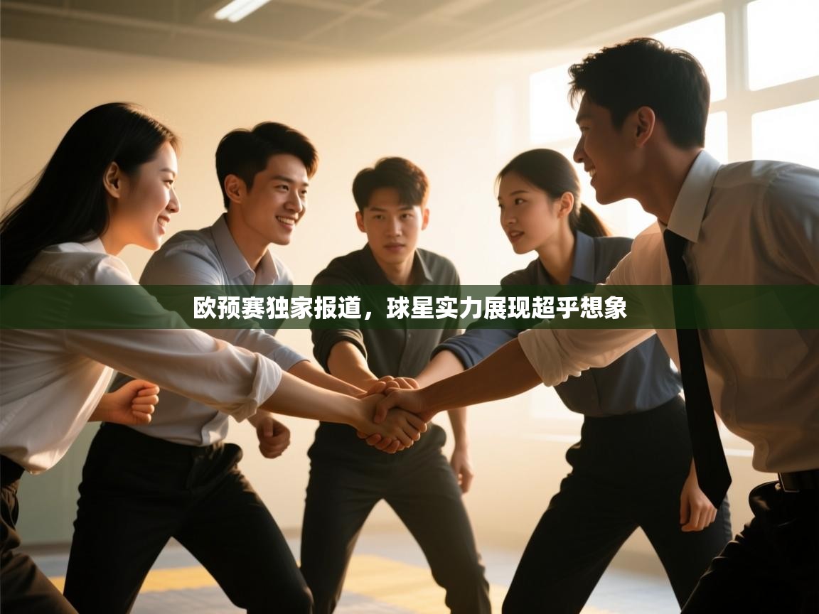 云开体育app登录入口-欧预赛独家报道，球星实力展现超乎想象