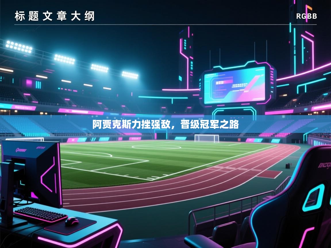 开云体育app-阿贾克斯力挫强敌，晋级冠军之路  第4张