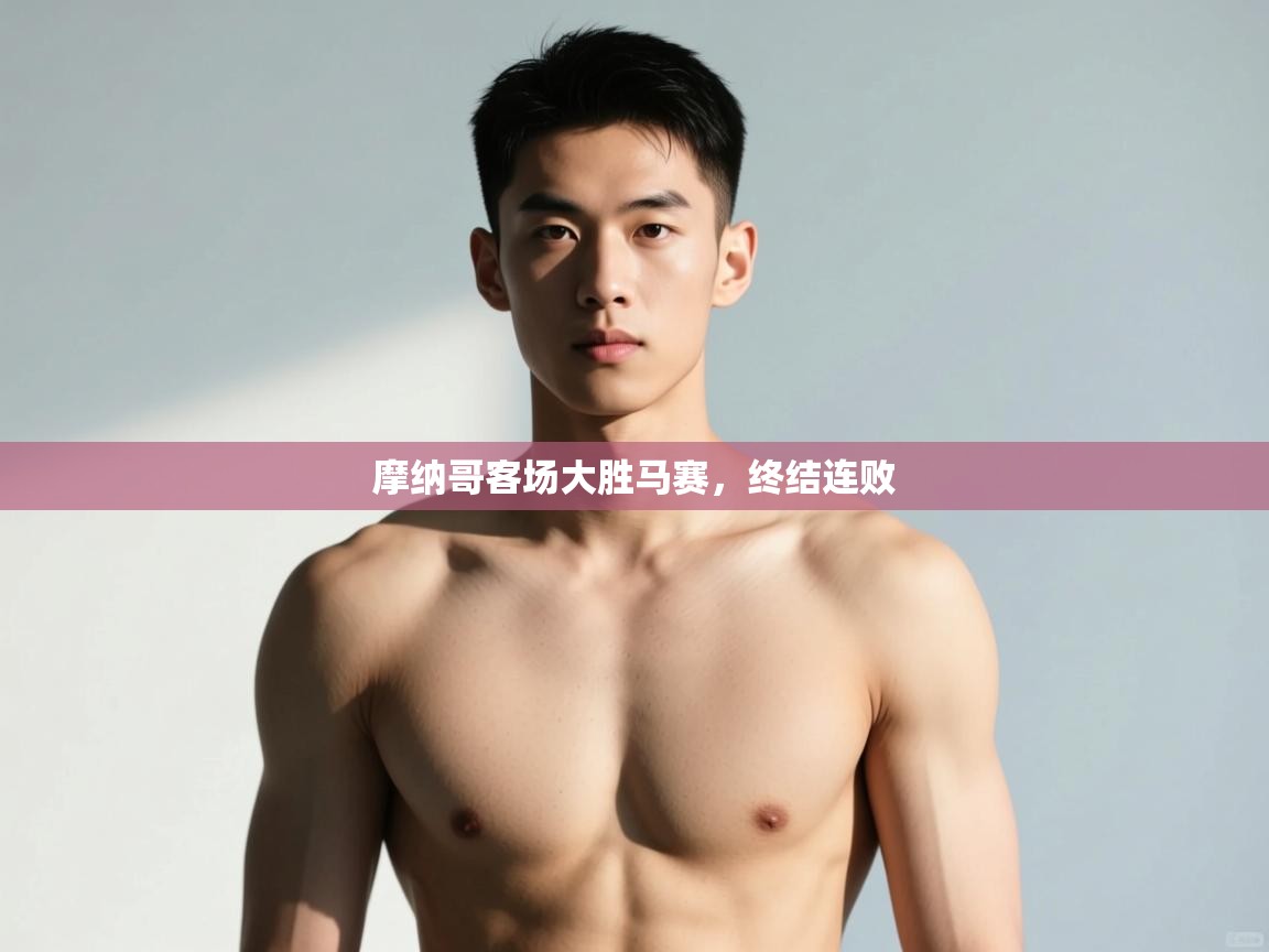 开云体育安装失败怎么办-摩纳哥客场大胜马赛，终结连败  第4张