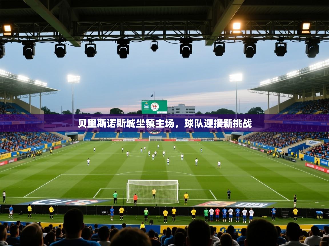 开云体育赛事比分直播-贝里斯诺斯城坐镇主场，球队迎接新挑战  第1张