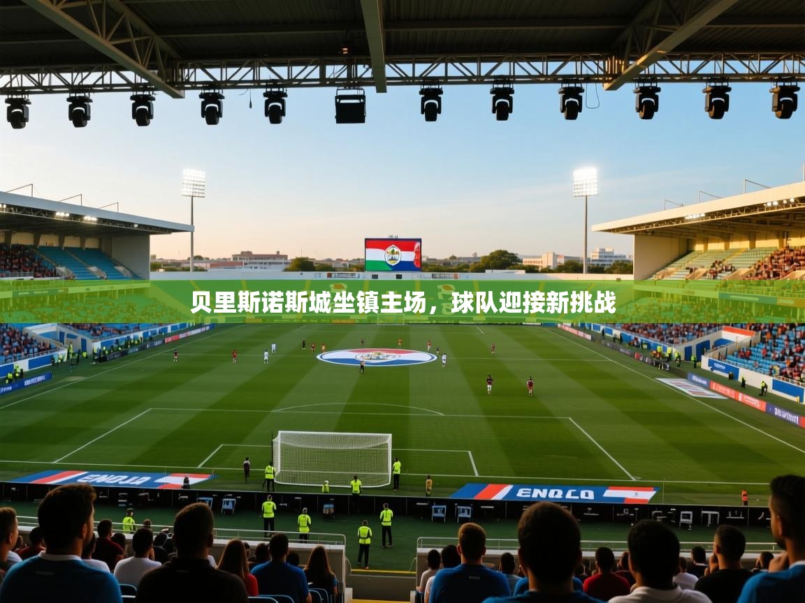 开云体育赛事比分直播-贝里斯诺斯城坐镇主场，球队迎接新挑战  第3张