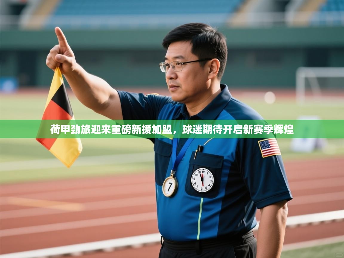 开云体育夜间模式开启-荷甲劲旅迎来重磅新援加盟，球迷期待开启新赛季辉煌