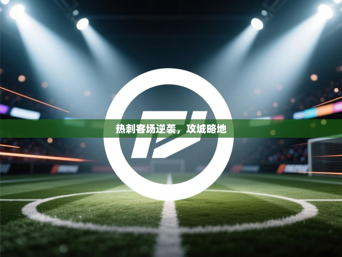 开云体育app安装-热刺客场逆袭，攻城略地