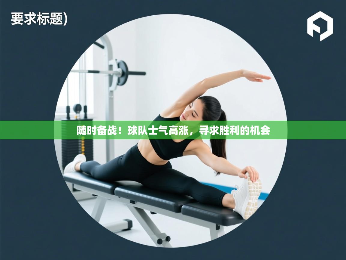 开云体育注册-随时备战！球队士气高涨，寻求胜利的机会