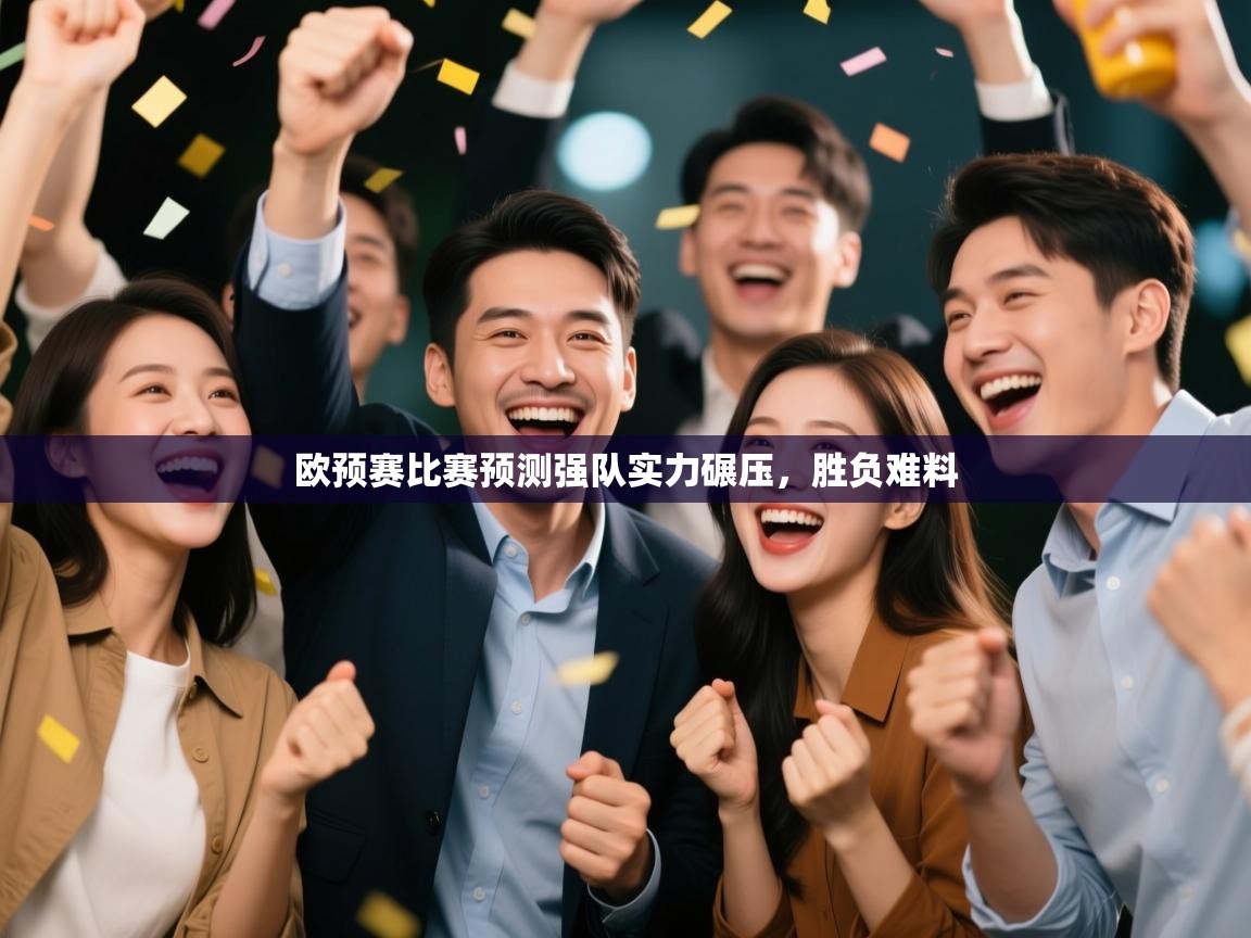 开云体育在线玩-欧预赛比赛预测强队实力碾压，胜负难料  第3张