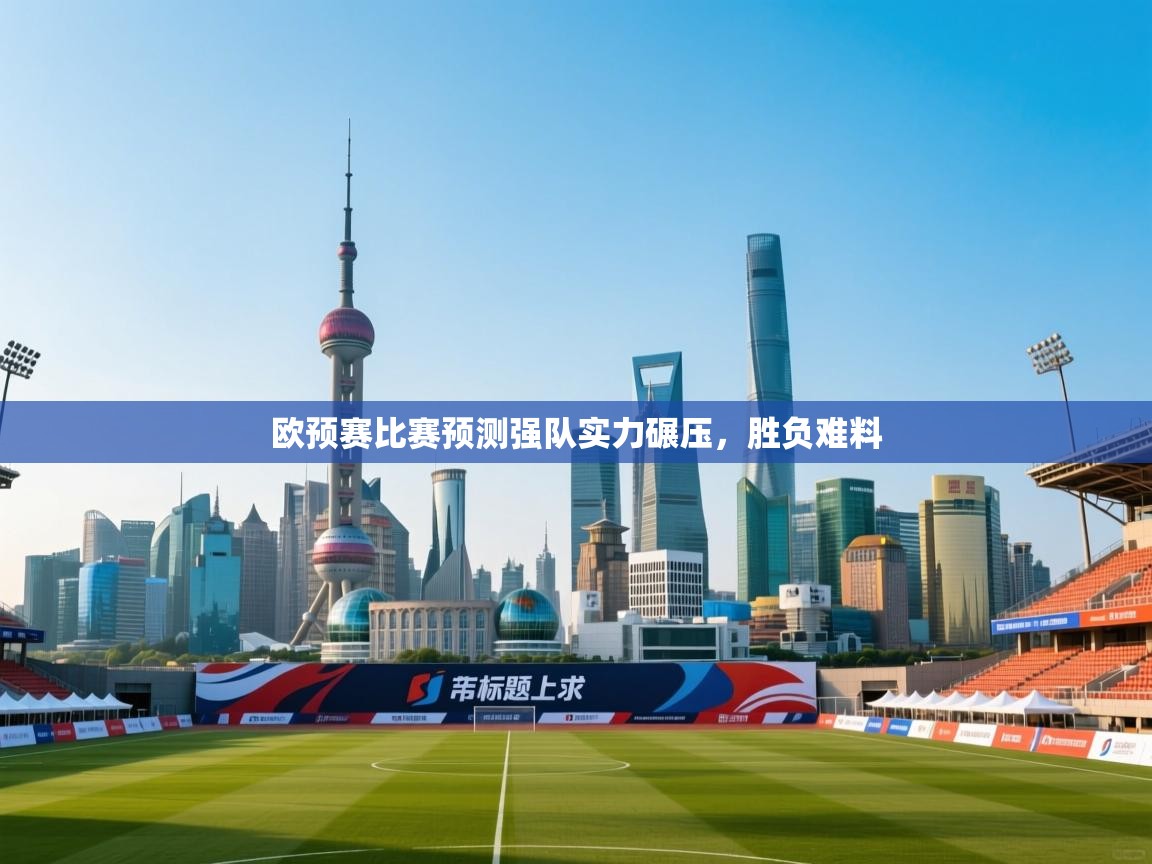 开云体育在线玩-欧预赛比赛预测强队实力碾压，胜负难料  第2张