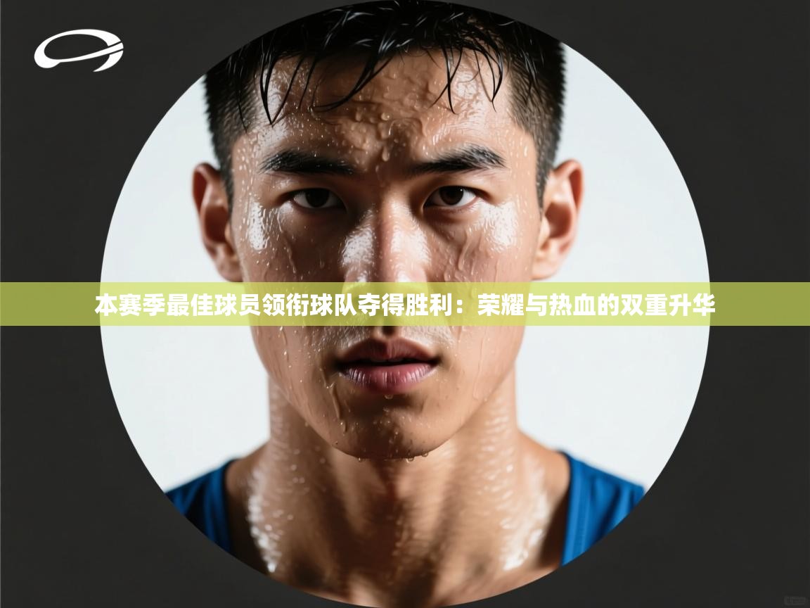 开云体育无法登录解决方案-本赛季最佳球员领衔球队夺得胜利：荣耀与热血的双重升华  第4张