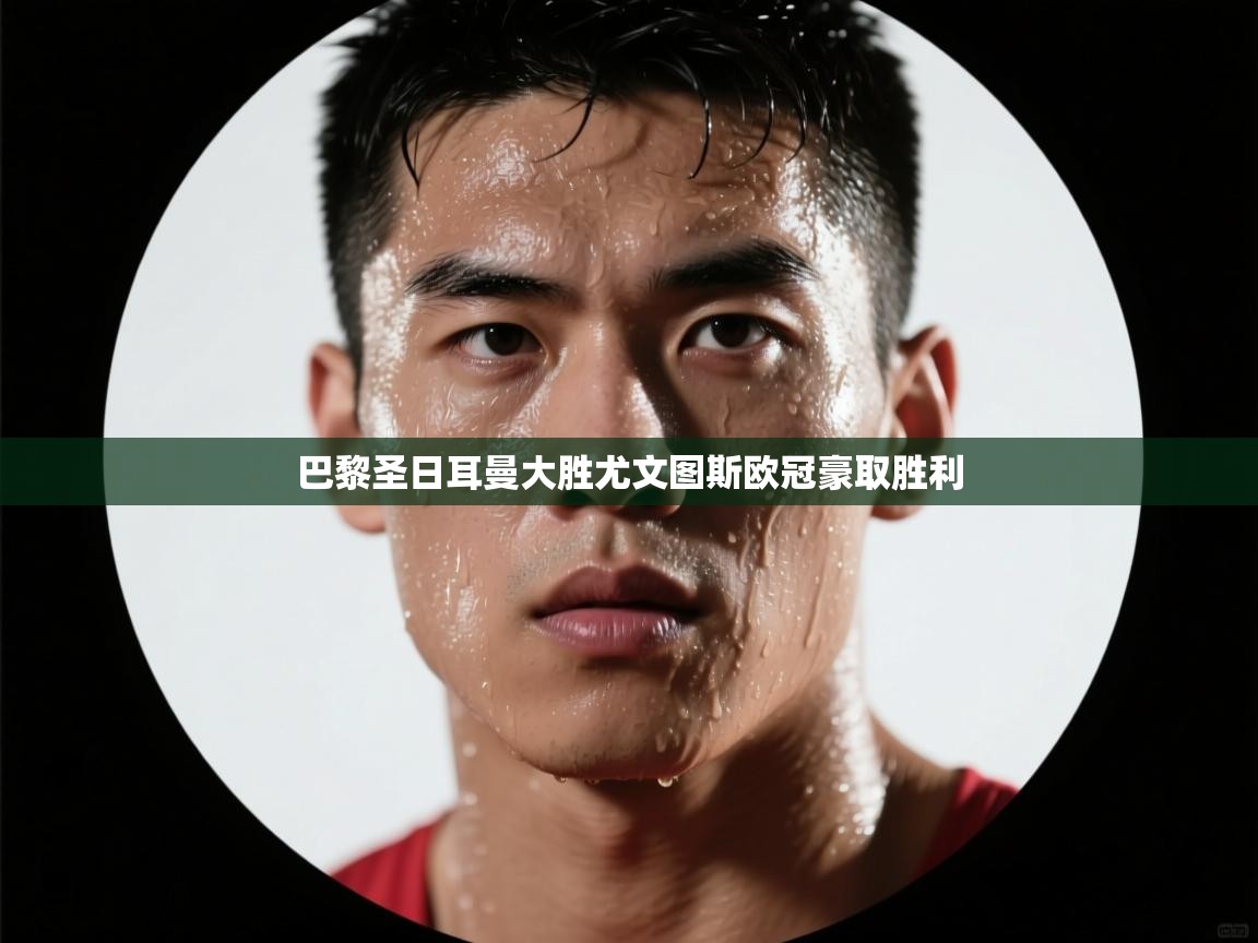 开云体育VIP权益说明-巴黎圣日耳曼大胜尤文图斯欧冠豪取胜利 第1张